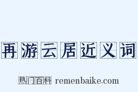 再游云居近义词是什么意思的图片